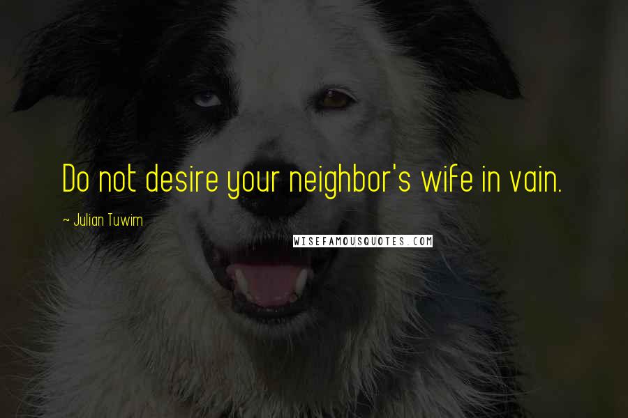 Julian Tuwim Quotes: Do not desire your neighbor's wife in vain.