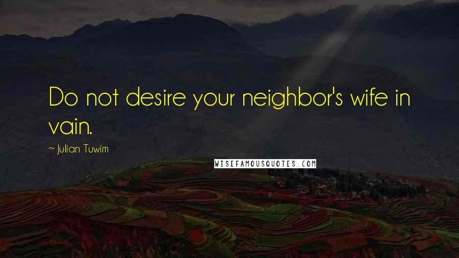 Julian Tuwim Quotes: Do not desire your neighbor's wife in vain.