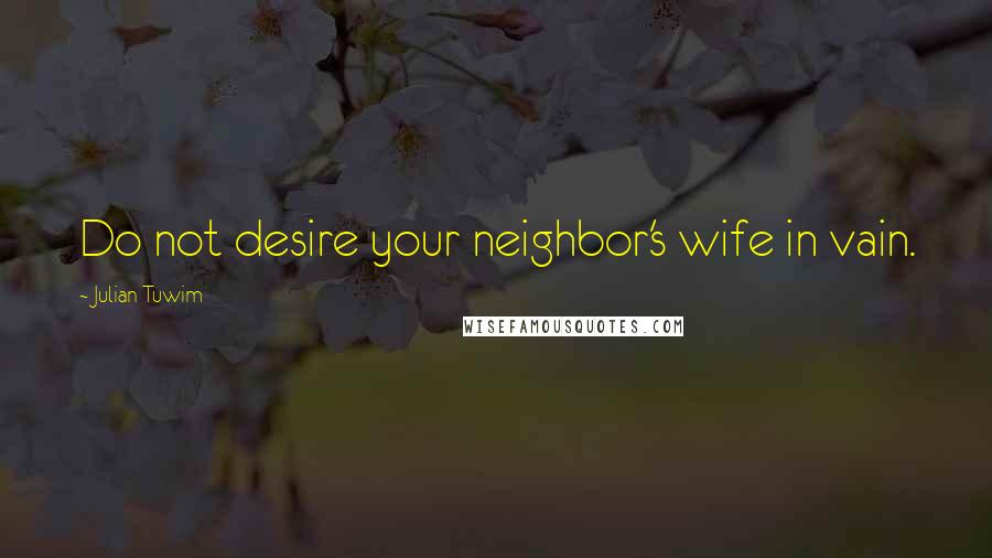 Julian Tuwim Quotes: Do not desire your neighbor's wife in vain.