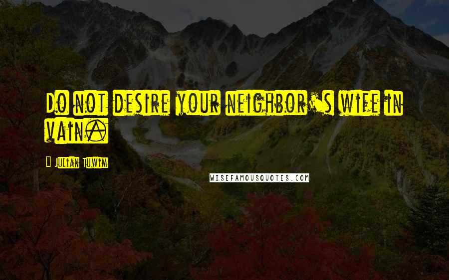 Julian Tuwim Quotes: Do not desire your neighbor's wife in vain.