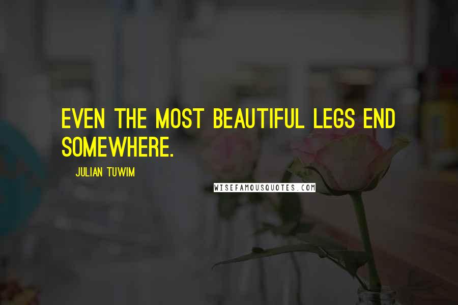 Julian Tuwim Quotes: Even the most beautiful legs end somewhere.