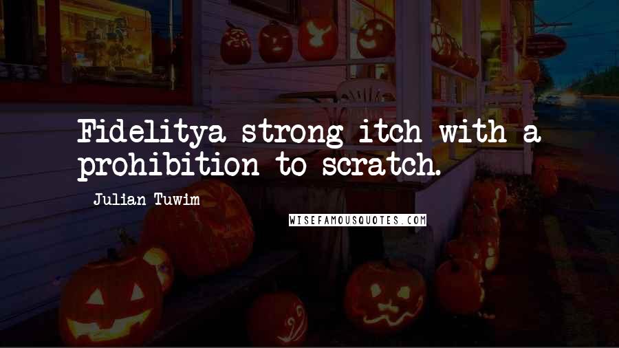 Julian Tuwim Quotes: Fidelitya strong itch with a prohibition to scratch.