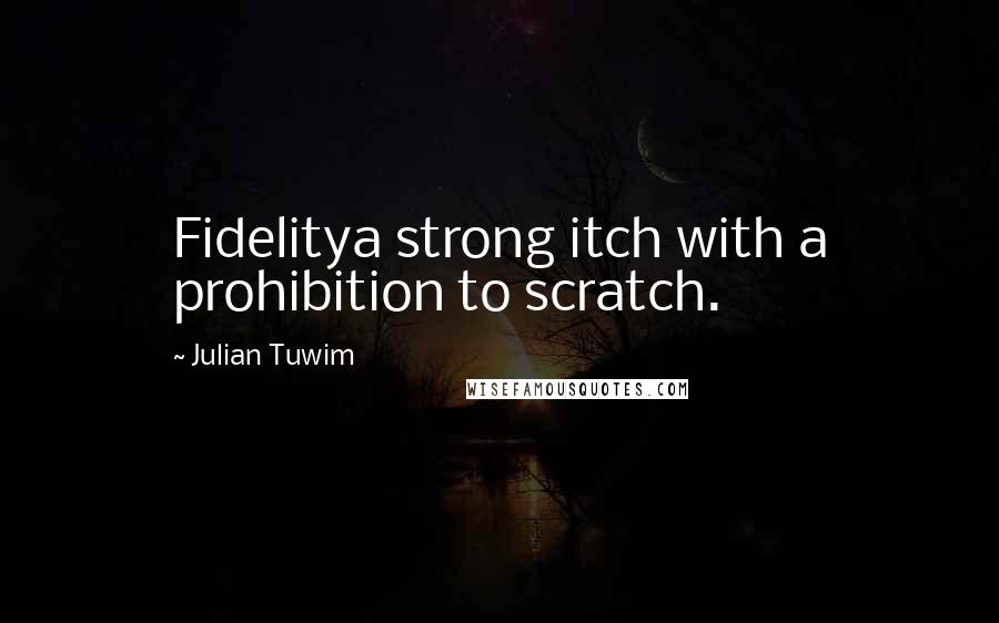 Julian Tuwim Quotes: Fidelitya strong itch with a prohibition to scratch.