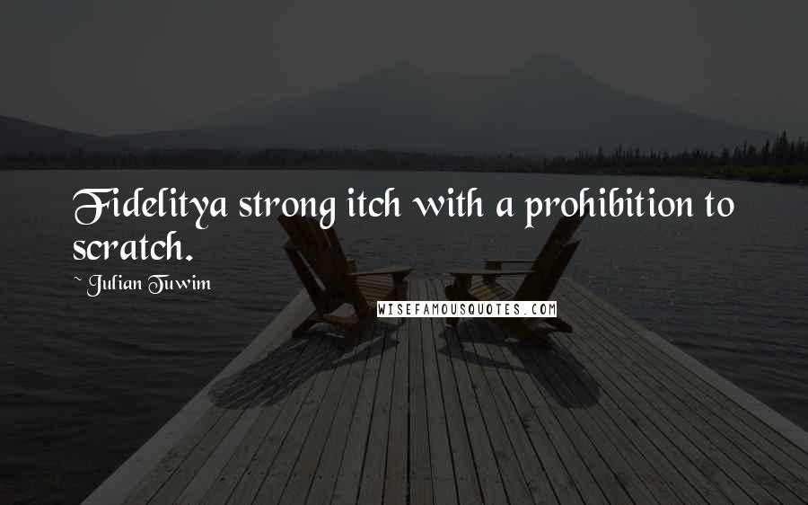 Julian Tuwim Quotes: Fidelitya strong itch with a prohibition to scratch.