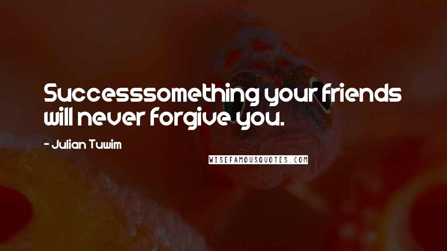 Julian Tuwim Quotes: Successsomething your friends will never forgive you.