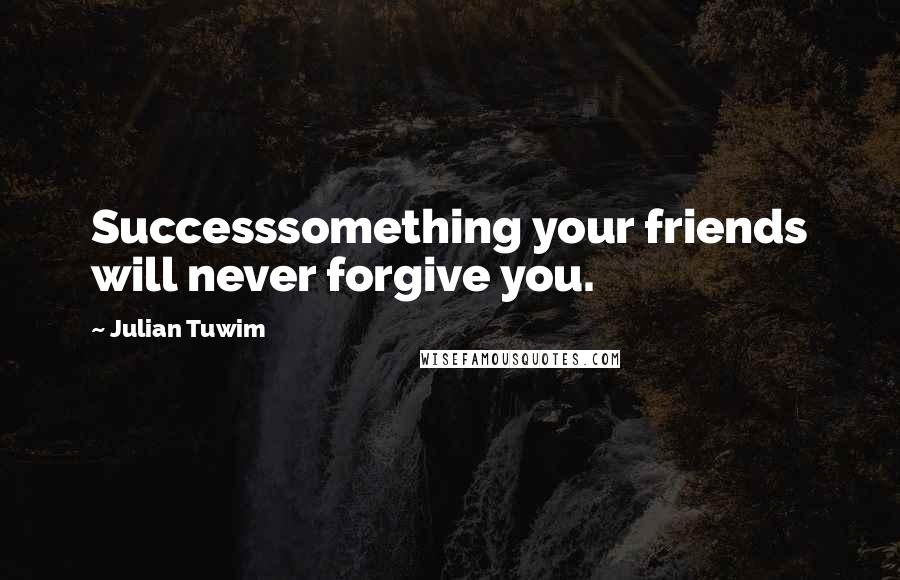 Julian Tuwim Quotes: Successsomething your friends will never forgive you.