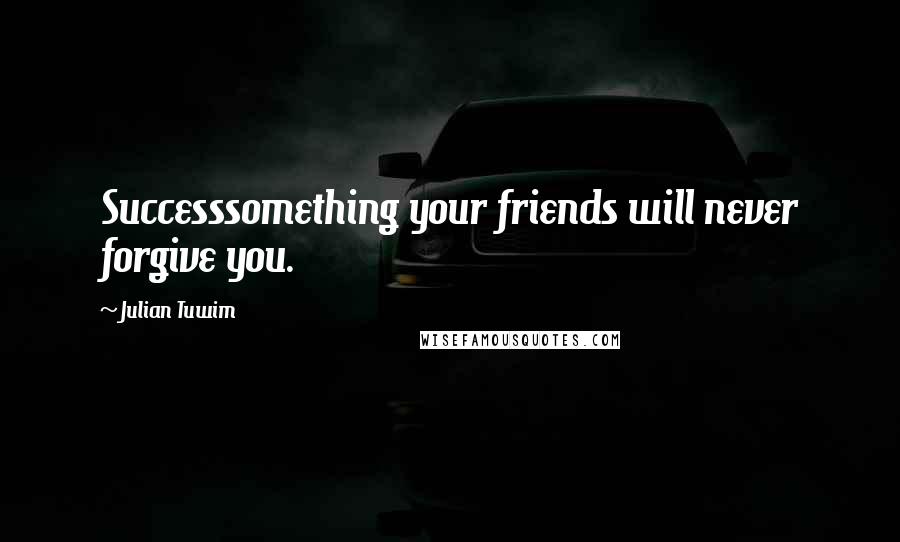 Julian Tuwim Quotes: Successsomething your friends will never forgive you.