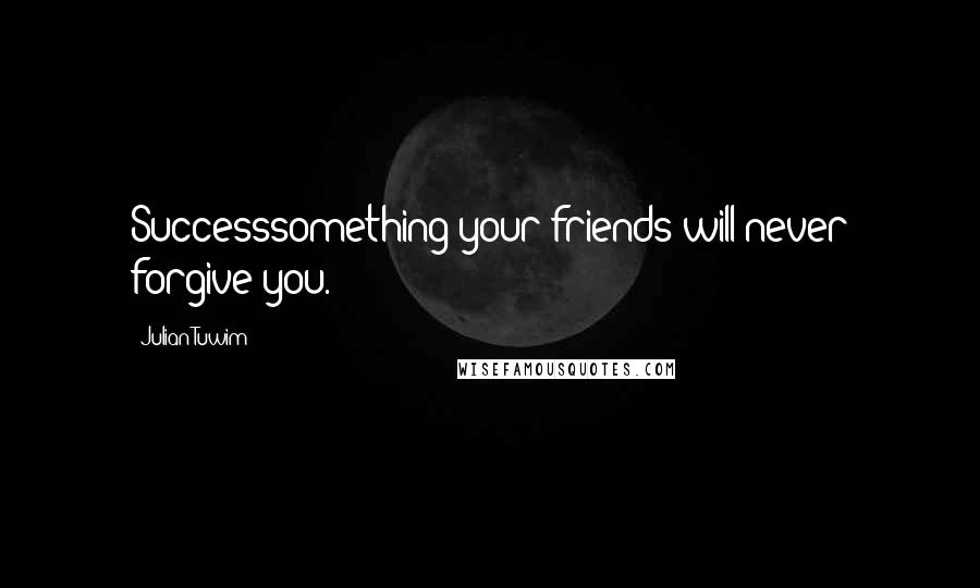 Julian Tuwim Quotes: Successsomething your friends will never forgive you.