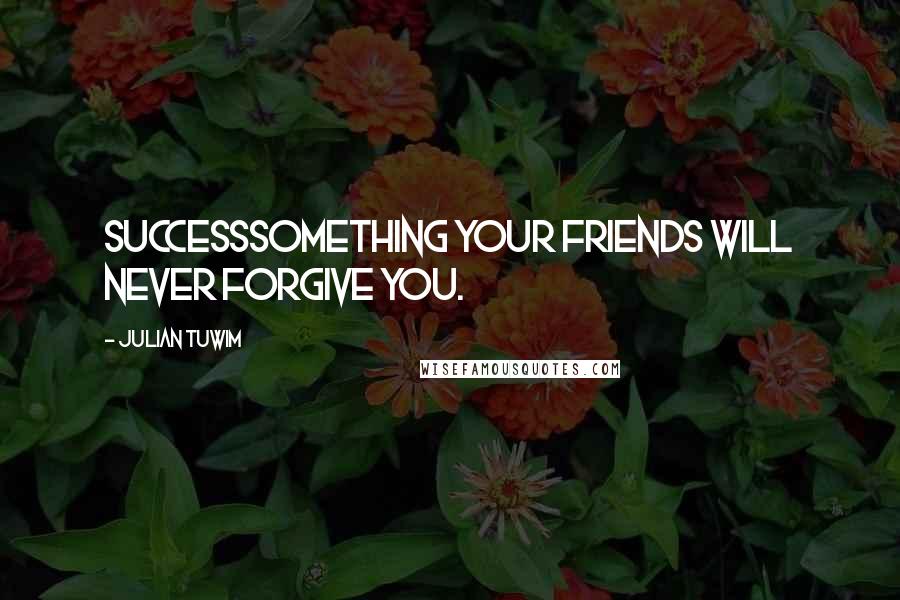 Julian Tuwim Quotes: Successsomething your friends will never forgive you.