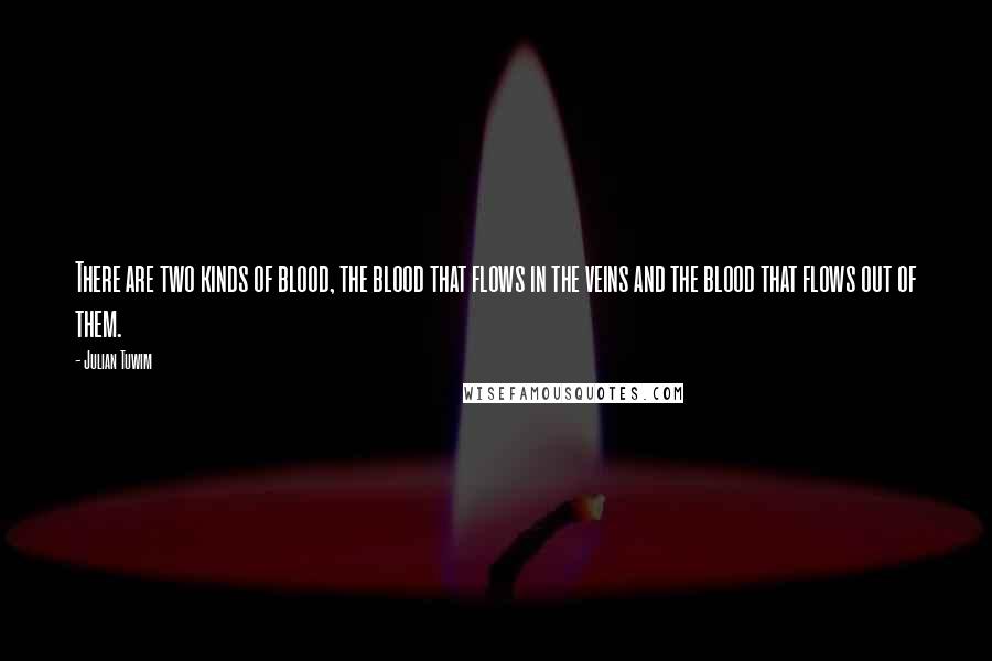Julian Tuwim Quotes: There are two kinds of blood, the blood that flows in the veins and the blood that flows out of them.