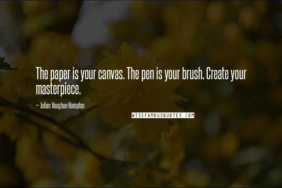 Julian Vaughan Hampton Quotes: The paper is your canvas. The pen is your brush. Create your masterpiece.