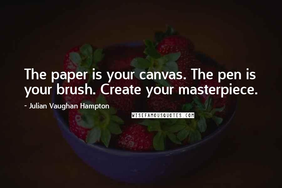 Julian Vaughan Hampton Quotes: The paper is your canvas. The pen is your brush. Create your masterpiece.