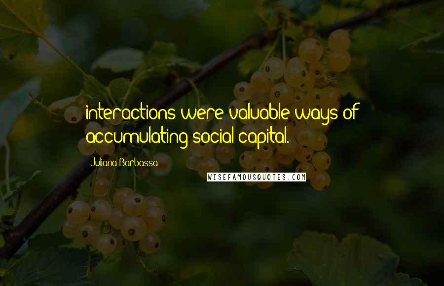 Juliana Barbassa Quotes: interactions were valuable ways of accumulating social capital.