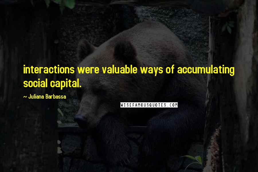 Juliana Barbassa Quotes: interactions were valuable ways of accumulating social capital.