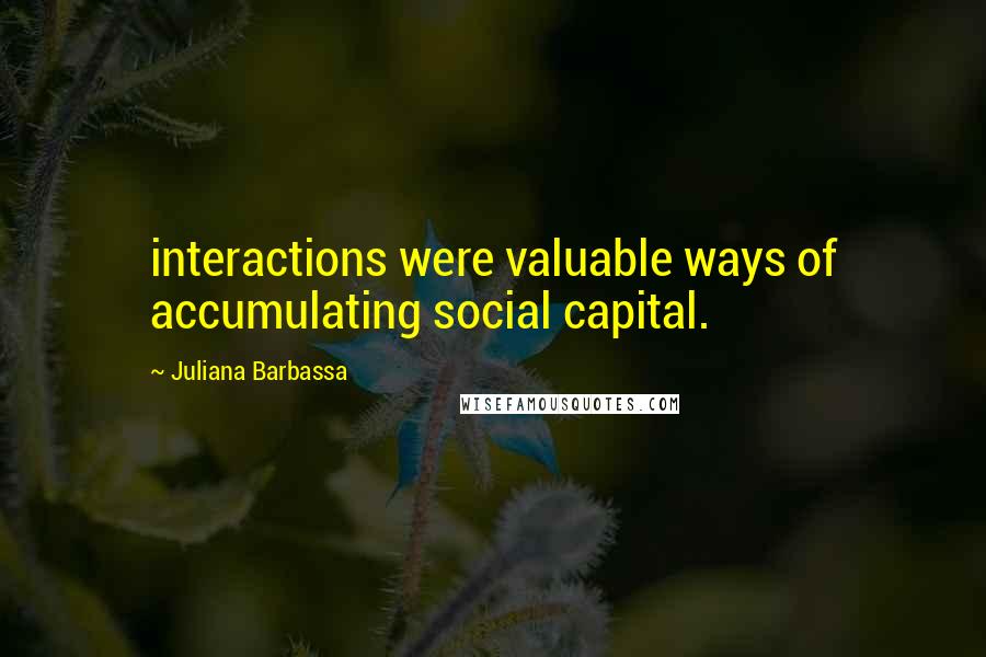 Juliana Barbassa Quotes: interactions were valuable ways of accumulating social capital.