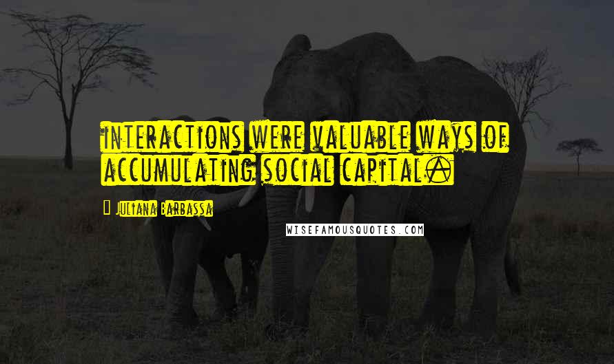 Juliana Barbassa Quotes: interactions were valuable ways of accumulating social capital.