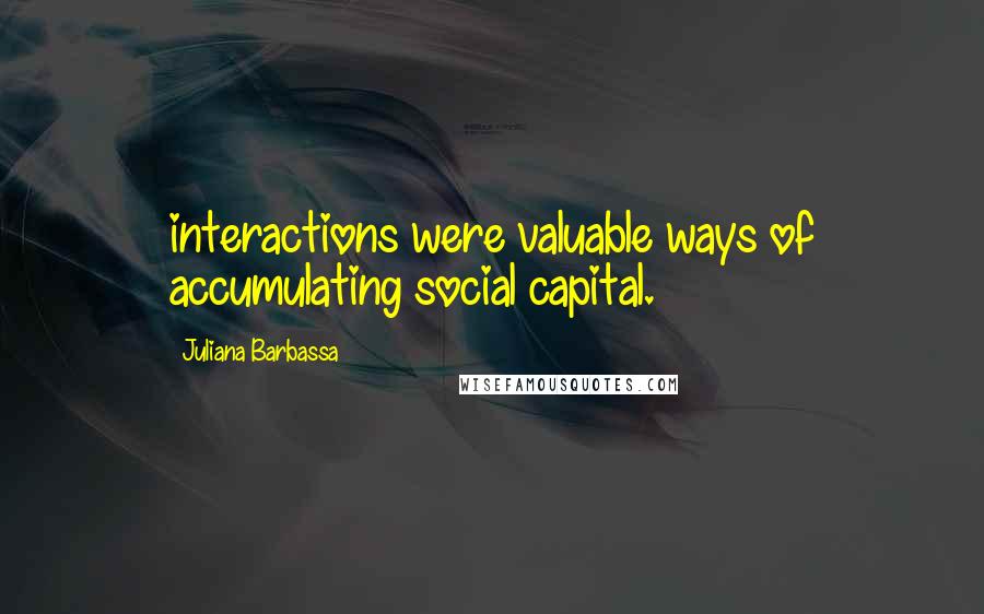 Juliana Barbassa Quotes: interactions were valuable ways of accumulating social capital.