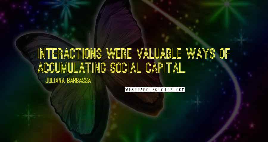 Juliana Barbassa Quotes: interactions were valuable ways of accumulating social capital.