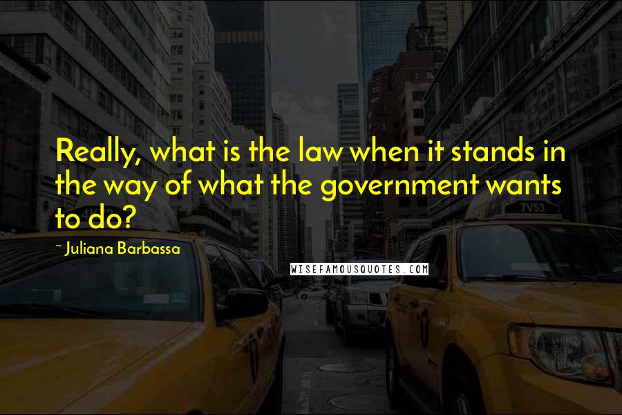 Juliana Barbassa Quotes: Really, what is the law when it stands in the way of what the government wants to do?