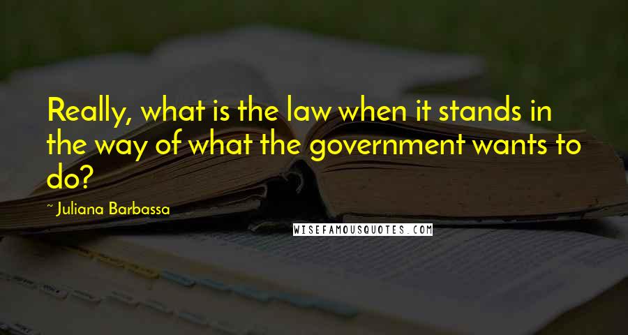 Juliana Barbassa Quotes: Really, what is the law when it stands in the way of what the government wants to do?