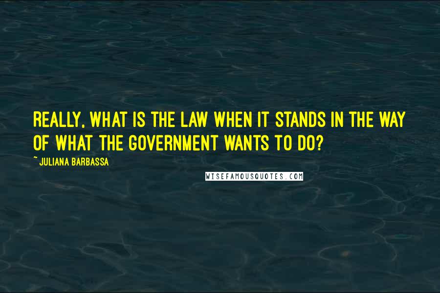 Juliana Barbassa Quotes: Really, what is the law when it stands in the way of what the government wants to do?