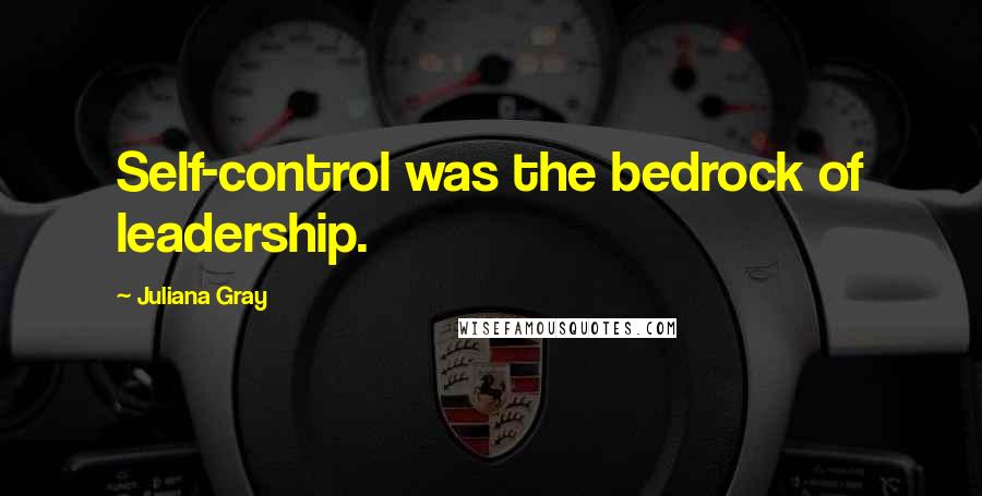 Juliana Gray Quotes: Self-control was the bedrock of leadership.