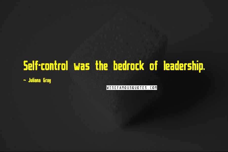 Juliana Gray Quotes: Self-control was the bedrock of leadership.