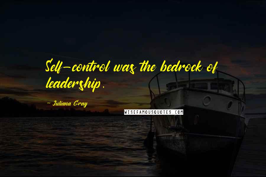Juliana Gray Quotes: Self-control was the bedrock of leadership.