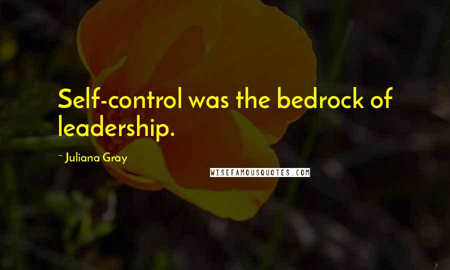 Juliana Gray Quotes: Self-control was the bedrock of leadership.