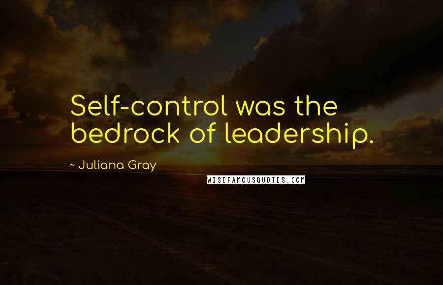 Juliana Gray Quotes: Self-control was the bedrock of leadership.