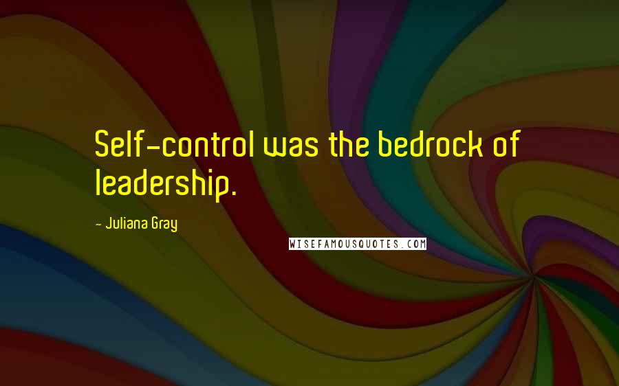 Juliana Gray Quotes: Self-control was the bedrock of leadership.