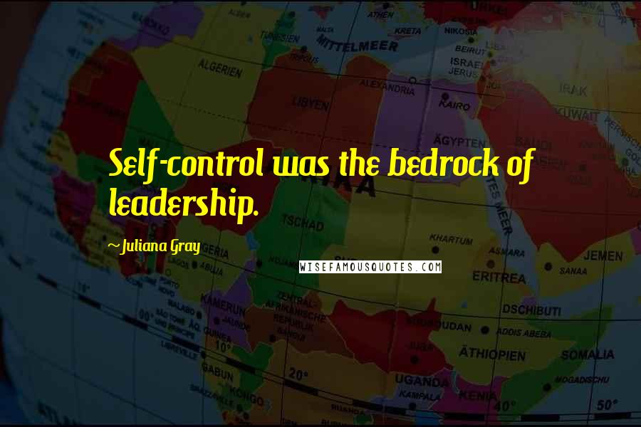 Juliana Gray Quotes: Self-control was the bedrock of leadership.