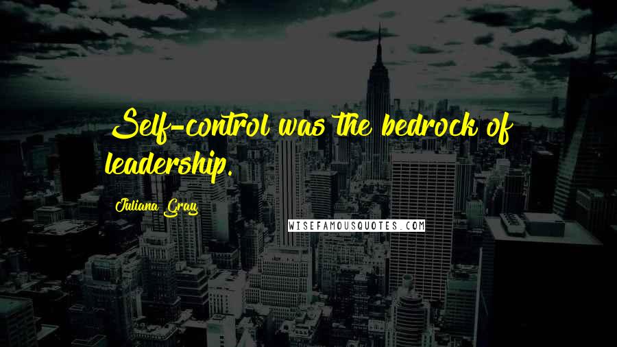 Juliana Gray Quotes: Self-control was the bedrock of leadership.