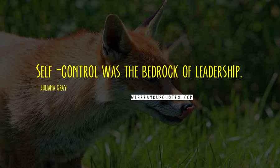 Juliana Gray Quotes: Self-control was the bedrock of leadership.