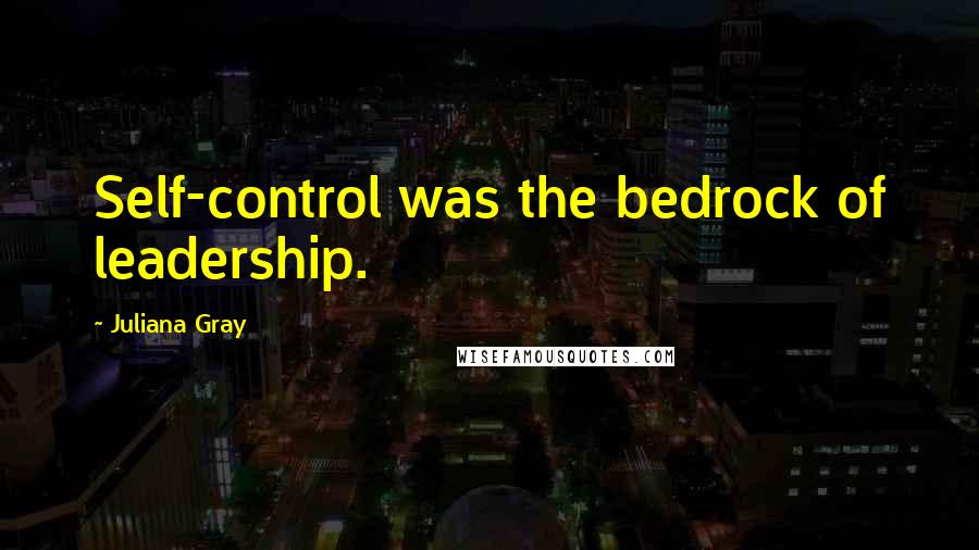 Juliana Gray Quotes: Self-control was the bedrock of leadership.