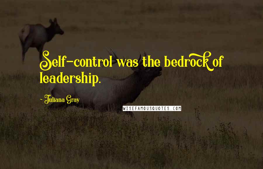 Juliana Gray Quotes: Self-control was the bedrock of leadership.