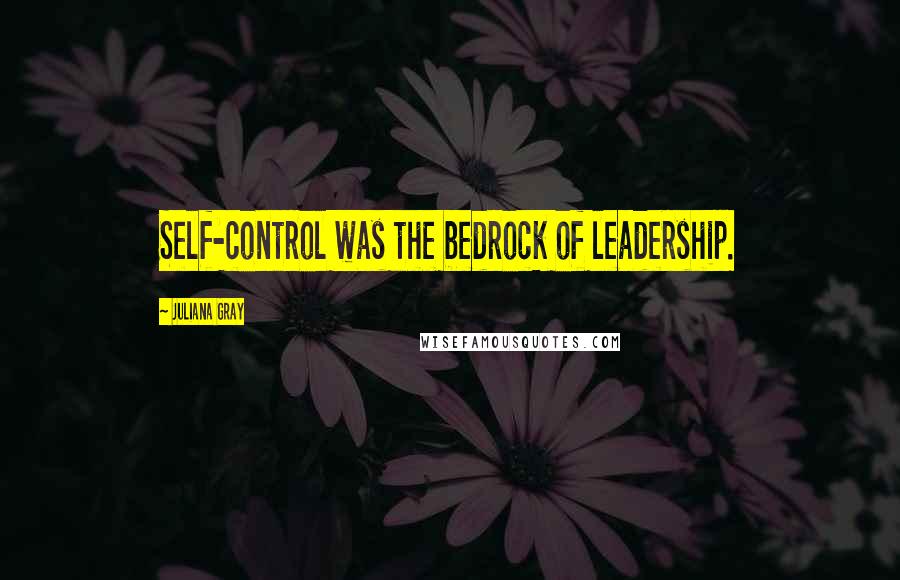 Juliana Gray Quotes: Self-control was the bedrock of leadership.