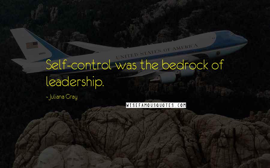 Juliana Gray Quotes: Self-control was the bedrock of leadership.