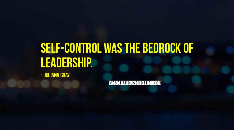 Juliana Gray Quotes: Self-control was the bedrock of leadership.