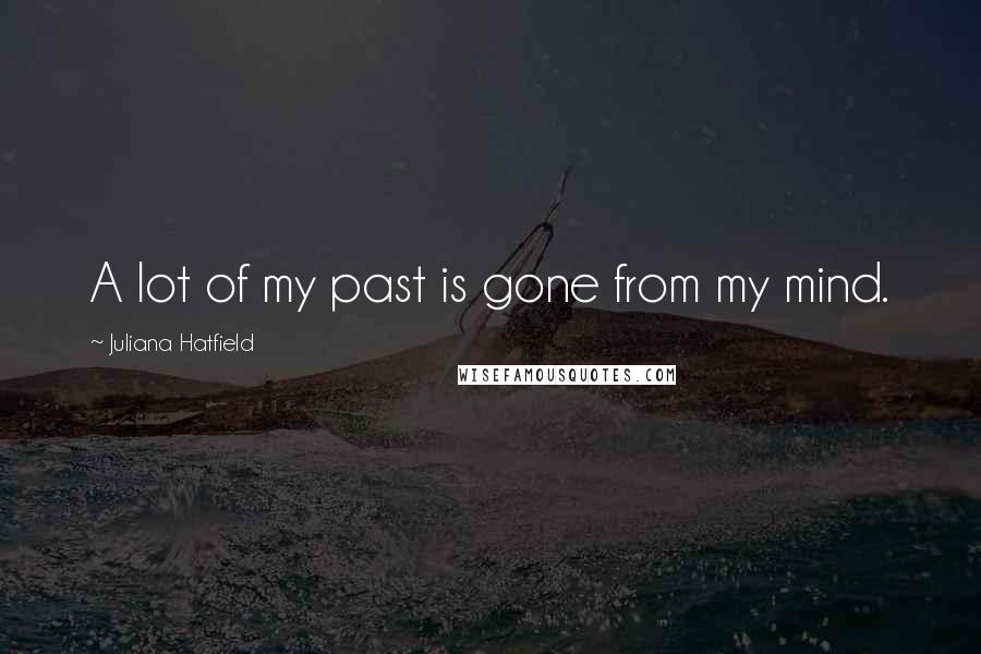 Juliana Hatfield Quotes: A lot of my past is gone from my mind.