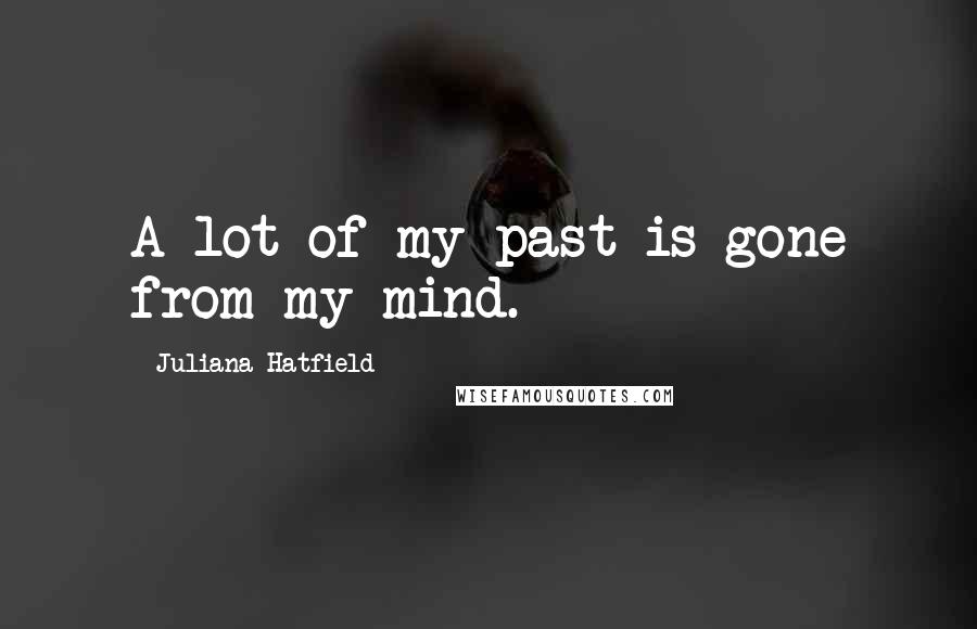 Juliana Hatfield Quotes: A lot of my past is gone from my mind.