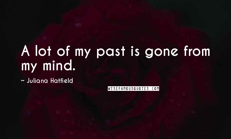 Juliana Hatfield Quotes: A lot of my past is gone from my mind.