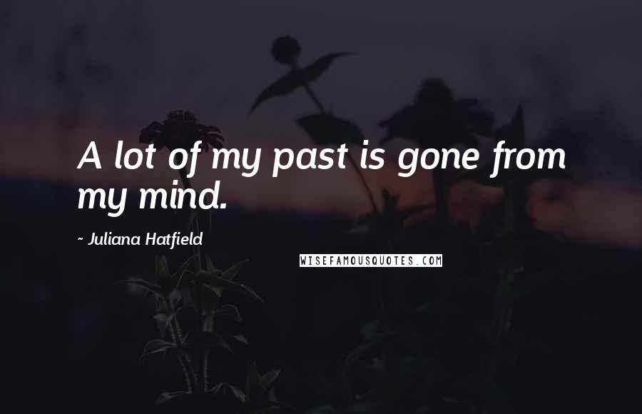 Juliana Hatfield Quotes: A lot of my past is gone from my mind.