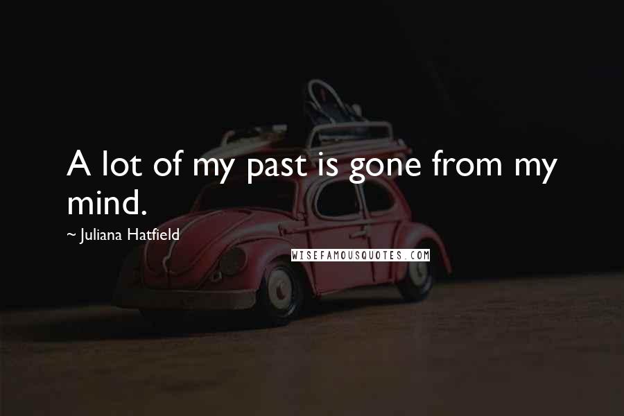 Juliana Hatfield Quotes: A lot of my past is gone from my mind.
