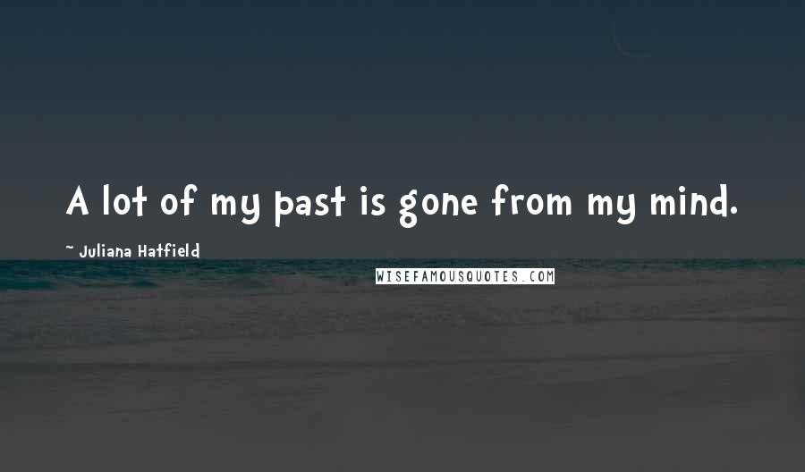 Juliana Hatfield Quotes: A lot of my past is gone from my mind.