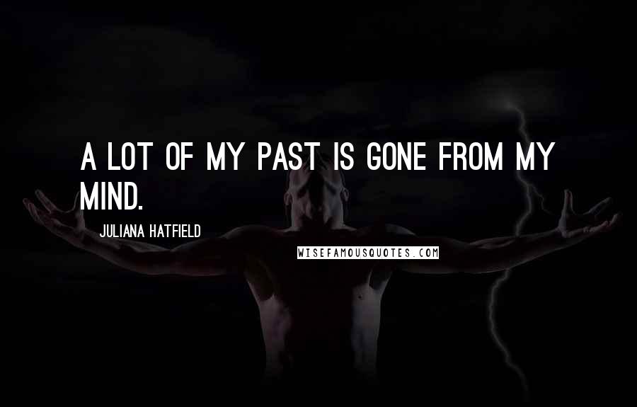 Juliana Hatfield Quotes: A lot of my past is gone from my mind.