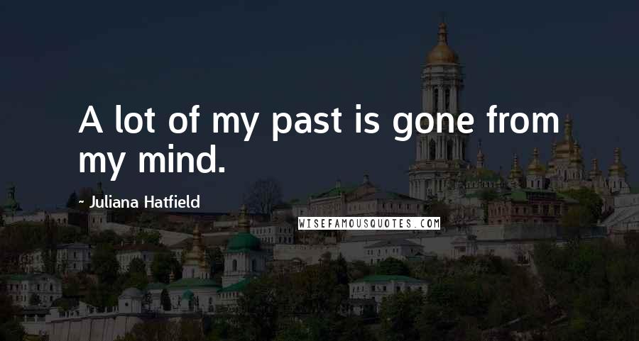 Juliana Hatfield Quotes: A lot of my past is gone from my mind.