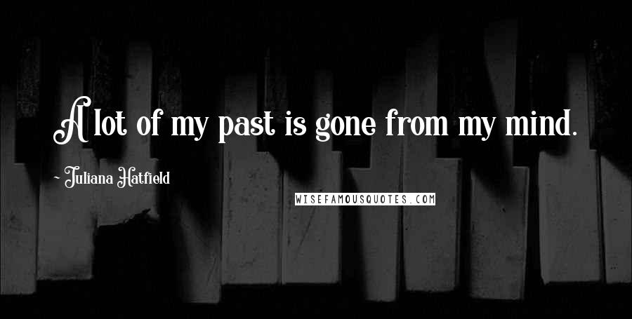 Juliana Hatfield Quotes: A lot of my past is gone from my mind.