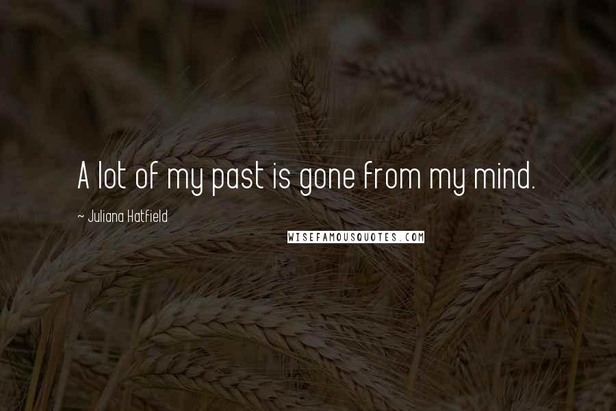 Juliana Hatfield Quotes: A lot of my past is gone from my mind.