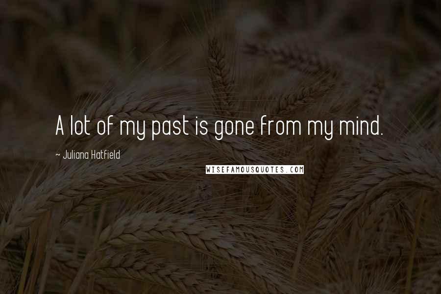 Juliana Hatfield Quotes: A lot of my past is gone from my mind.